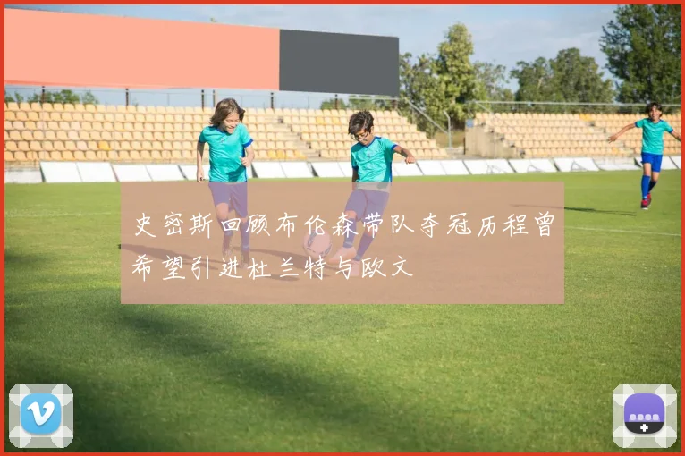 史密斯回顾布伦森带队夺冠历程曾希望引进杜兰特与欧文