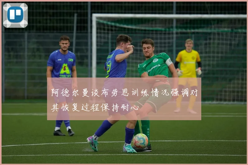 阿德尔曼谈布劳恩训练情况强调对其恢复过程保持耐心