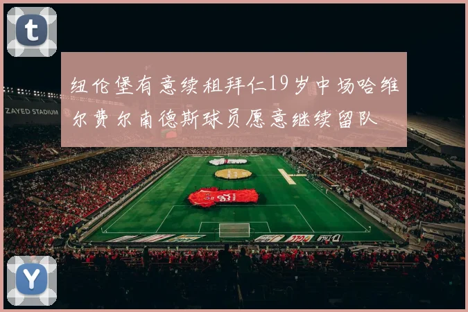 纽伦堡有意续租拜仁19岁中场哈维尔费尔南德斯球员愿意继续留队