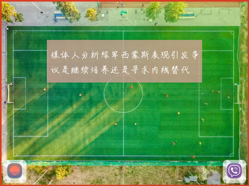 媒体人分析绿军西蒙斯表现引发争议是继续培养还是寻求内线替代