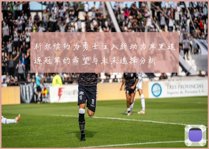 科尔续约为勇士注入新动力库里追逐冠军的希望与未来选择分析