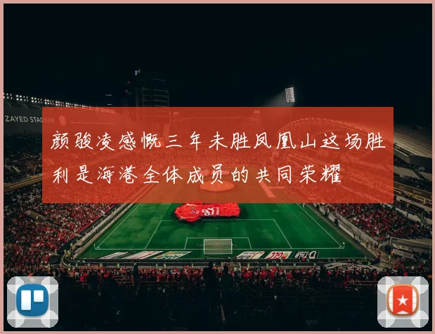 颜骏凌感慨三年未胜凤凰山这场胜利是海港全体成员的共同荣耀