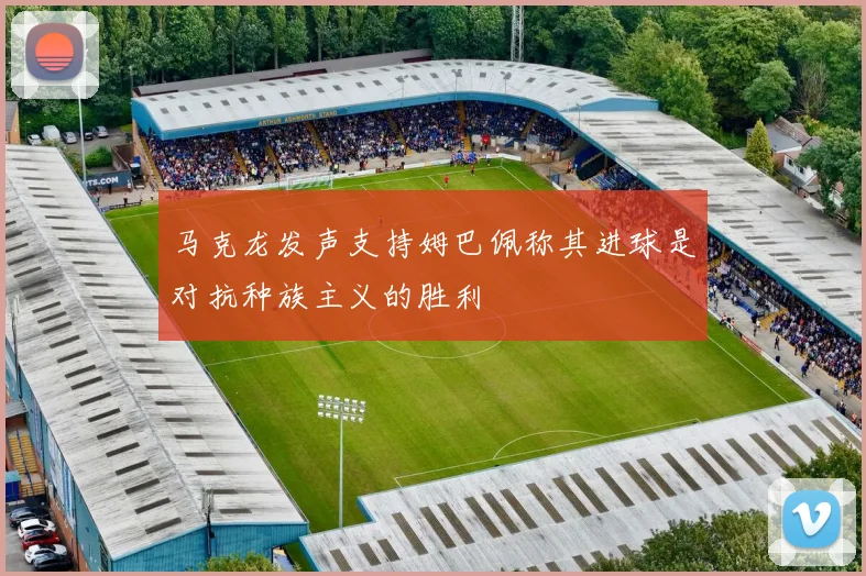 马克龙发声支持姆巴佩称其进球是对抗种族主义的胜利