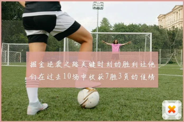 掘金逆袭之路关键时刻的胜利让他们在过去10场中收获7胜3负的佳绩
