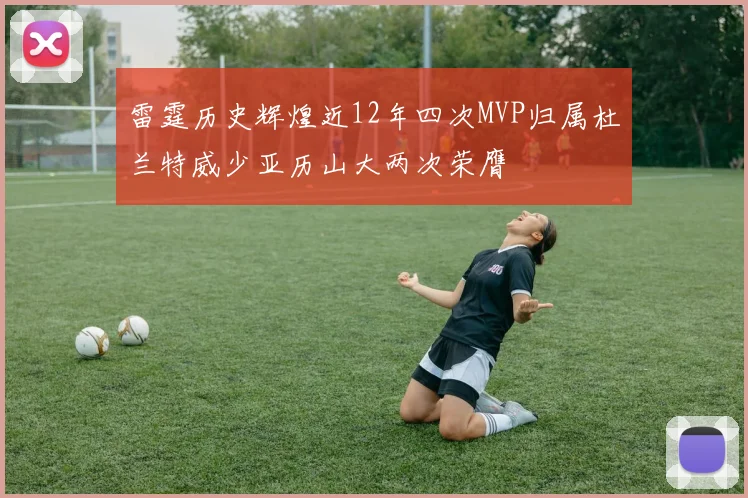 雷霆历史辉煌近12年四次MVP归属杜兰特威少亚历山大两次荣膺