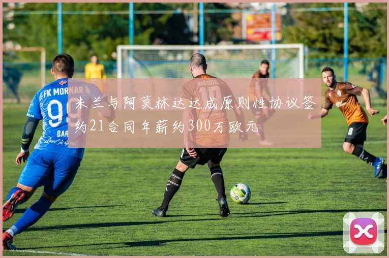 米兰与阿莫林达达成原则性协议签约21合同年薪约300万欧元