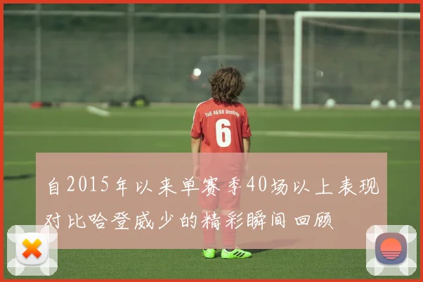 自2015年以来单赛季40场以上表现对比哈登威少的精彩瞬间回顾