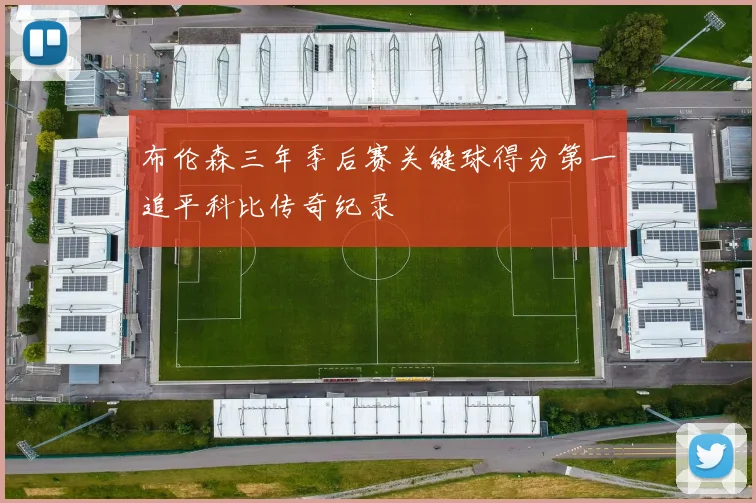 布伦森三年季后赛关键球得分第一追平科比传奇纪录