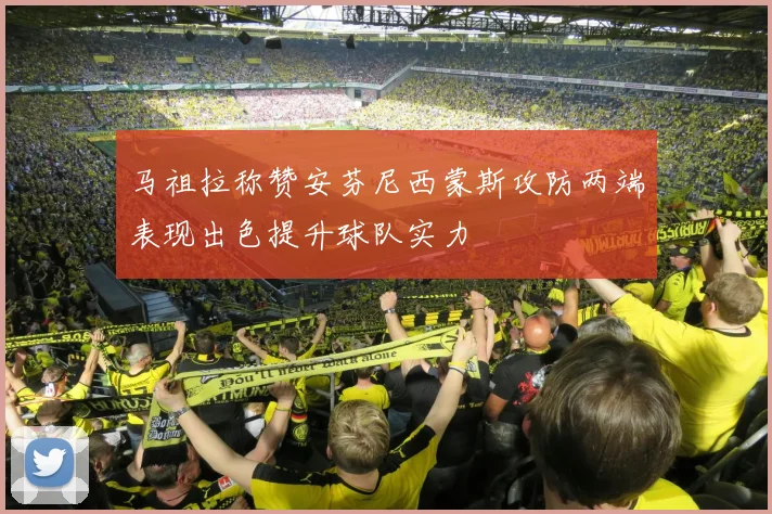 马祖拉称赞安芬尼西蒙斯攻防两端表现出色提升球队实力
